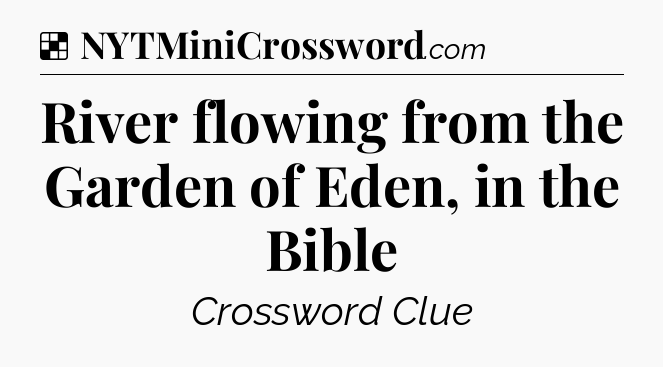 Solution: River flowing from the Garden of Eden, in the Bible - NYT Crossword