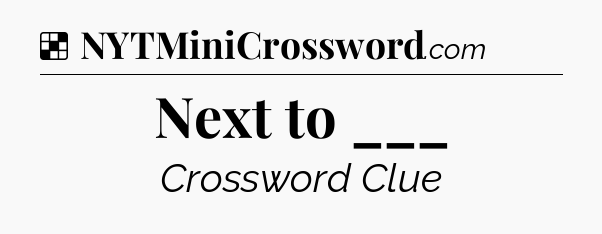 Solution: Next to ___ - NYT Crossword