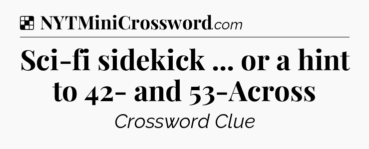 Solution: Sci-fi sidekick ... or a hint to 42- and 53-Across - NYT Crossword