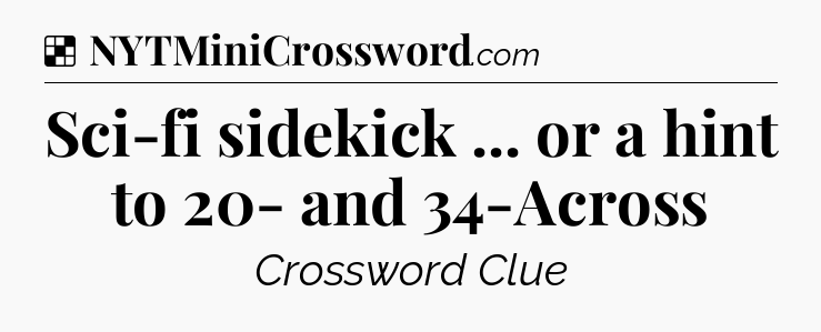 Solution: Sci-fi sidekick ... or a hint to 20- and 34-Across - NYT Crossword