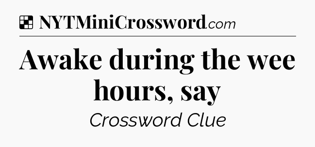 Solution: Awake during the wee hours, say - NYT Crossword