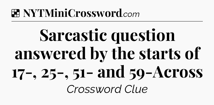 Solution: Sarcastic question answered by the starts of 17-, 25-, 51- and 59-Across - NYT Crossword