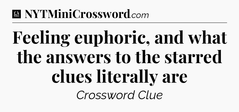 Feeling euphoric, and what the answers to the starred clues literally are - LA Times Crossword