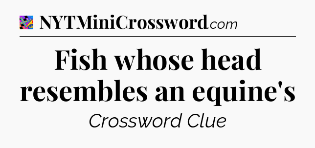 Fish whose head resembles an equine's Crossword Clue