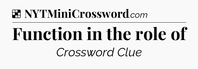 Solution: Function in the role of - NYT Crossword