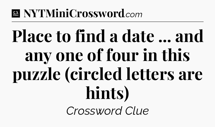 Place to find a date ... and any one of four in this puzzle (circled letters are hints) - LA Times Crossword