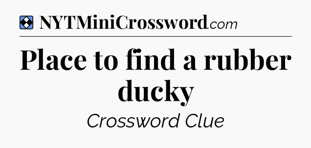 Solution: Place to find a rubber ducky - NYT Mini Crossword