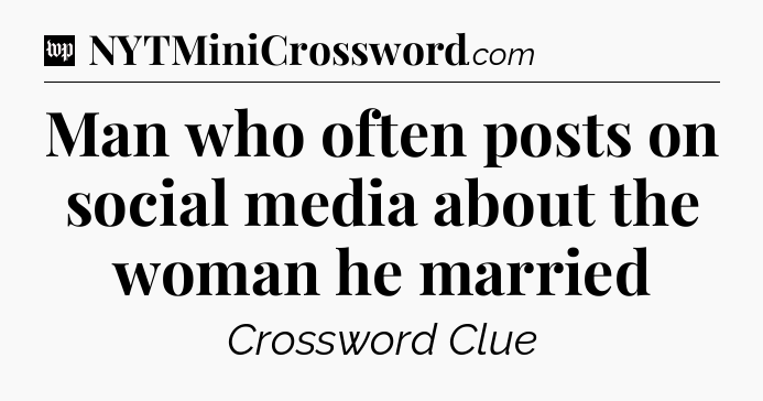 Man who often posts on social media about the woman he married Crossword Clue