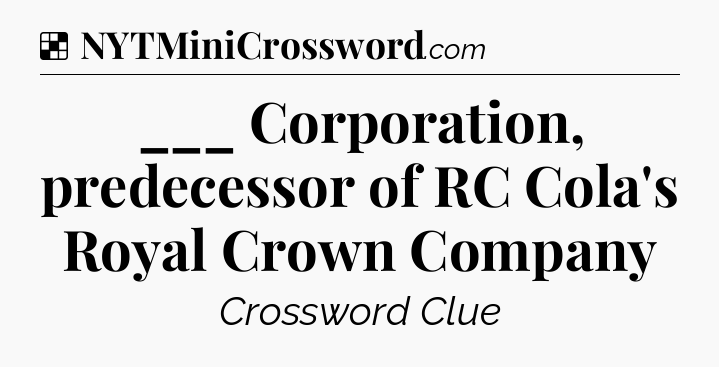 Solution: ___ Corporation, predecessor of RC Cola's Royal Crown Company - NYT Crossword