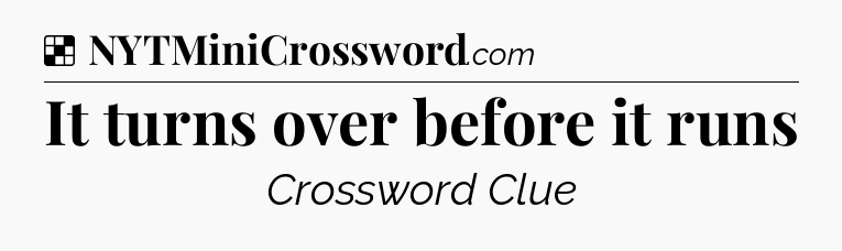 Solution: It turns over before it runs - NYT Crossword