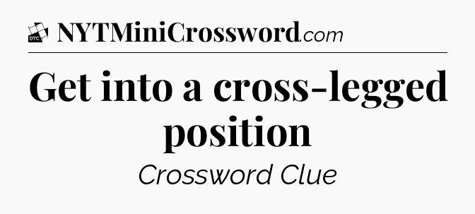 Get into a cross-legged position - Daily Themed Classic Crossword