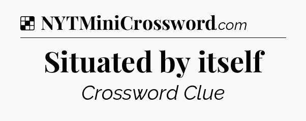 Solution: Situated by itself - NYT Crossword