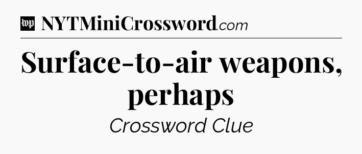 Surface-to-air weapons, perhaps Crossword Clue