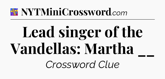 Lead singer of the Vandellas: Martha __ Codycross