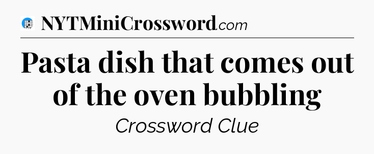 Pasta dish that comes out of the oven bubbling Crossword Clue