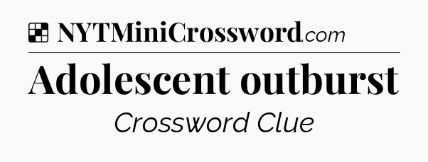 Solution: Adolescent outburst - NYT Crossword