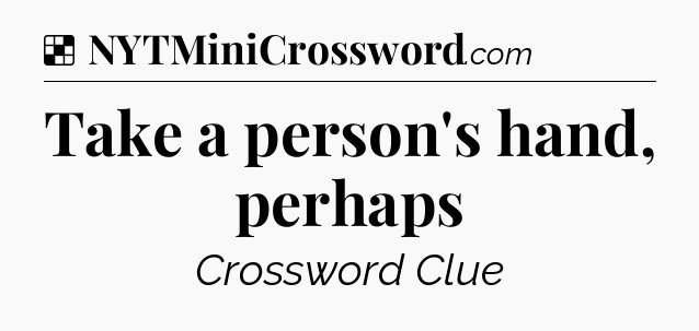 Solution: Take a person's hand, perhaps - NYT Crossword