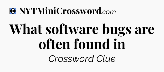 Solution: What software bugs are often found in - NYT Mini Crossword