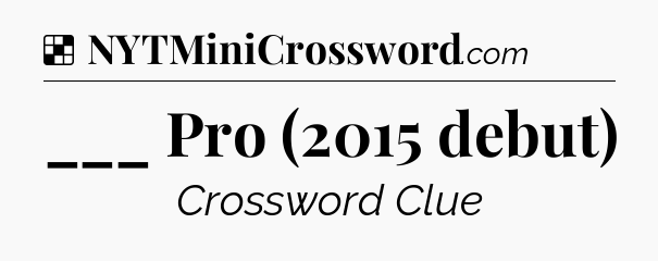 Solution: ___ Pro (2015 debut) - NYT Crossword
