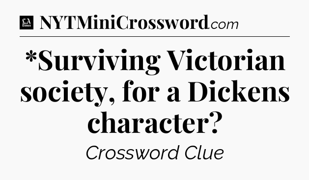 *Surviving Victorian society, for a Dickens character - LA Times Crossword