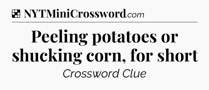 Solution: Peeling potatoes or shucking corn, for short - NYT Crossword