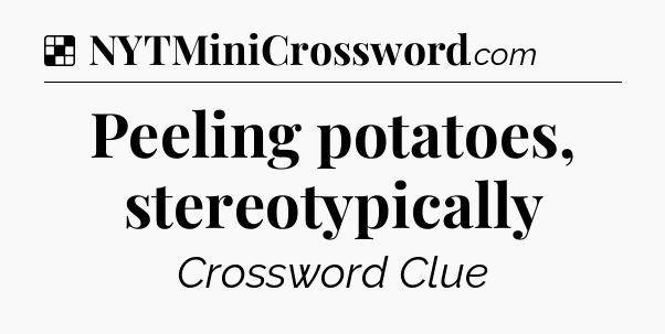 Solution: Peeling potatoes, stereotypically - NYT Crossword