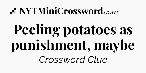 Solution: Peeling potatoes as punishment, maybe - NYT Crossword