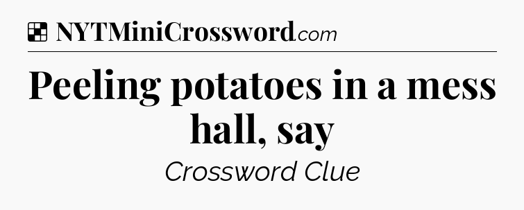 Solution: Peeling potatoes in a mess hall, say - NYT Crossword