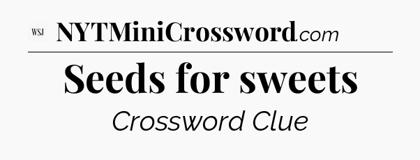 Seeds for sweets - WSJ Crossword