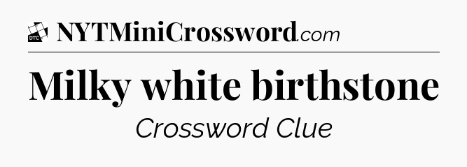 Milky white birthstone - Daily Themed Classic Crossword