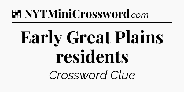 Solution: Early Great Plains residents - NYT Crossword