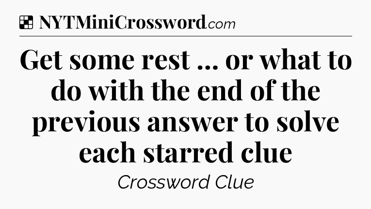 Solution: Get some rest … or what to do with the end of the previous answer to solve each starred clue - NYT Crossword