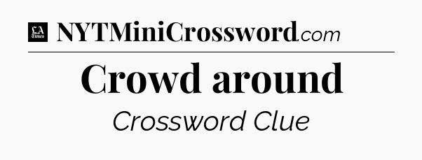 Crowd around - LA Times Crossword