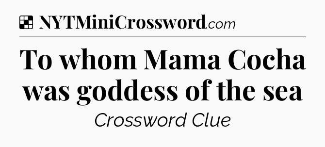 Solution: To whom Mama Cocha was goddess of the sea - NYT Crossword
