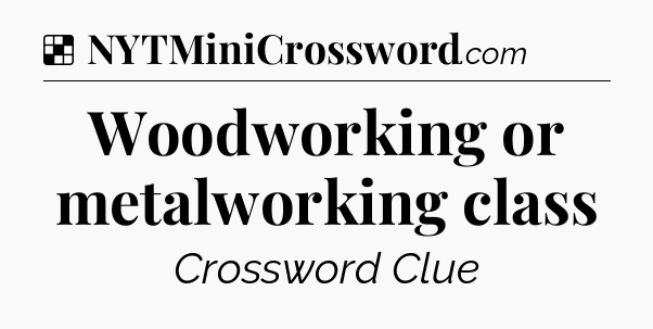 Solution: Woodworking or metalworking class - NYT Crossword
