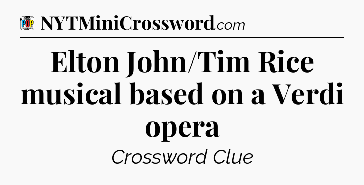 Elton John/Tim Rice musical based on a Verdi opera Crossword Clue