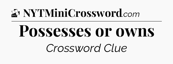 Possesses or owns - Daily Themed Classic Crossword