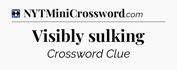 Solution: Visibly sulking - NYT Mini Crossword