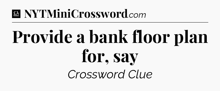 Provide a bank floor plan for, say - LA Times Crossword