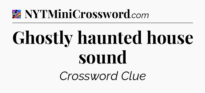 Ghostly haunted house sound Crossword Clue
