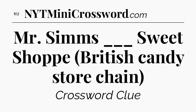Mr. Simms ___ Sweet Shoppe (British candy store chain) - WSJ Crossword