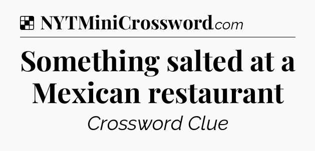 Solution: Something salted at a Mexican restaurant - NYT Crossword