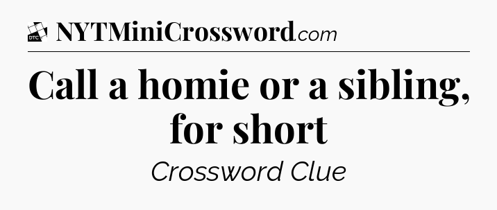 Call a homie or a sibling, for short - Daily Themed Classic Crossword