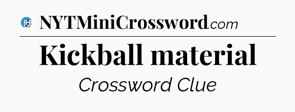 Kickball material Crossword Clue