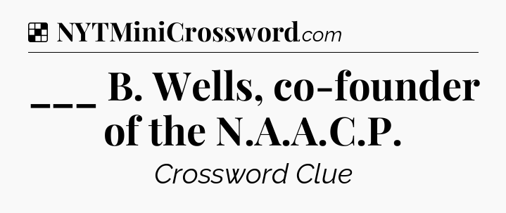 Solution: ___ B. Wells, co-founder of the N.A.A.C.P - NYT Crossword
