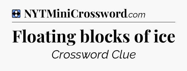 Solution: Floating blocks of ice - NYT Mini Crossword