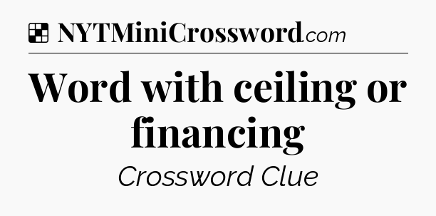 Solution: Word with ceiling or financing - NYT Crossword