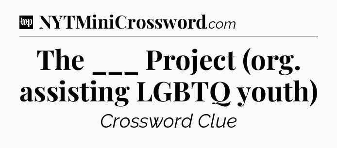 The ___ Project (org. assisting LGBTQ youth) Crossword Clue