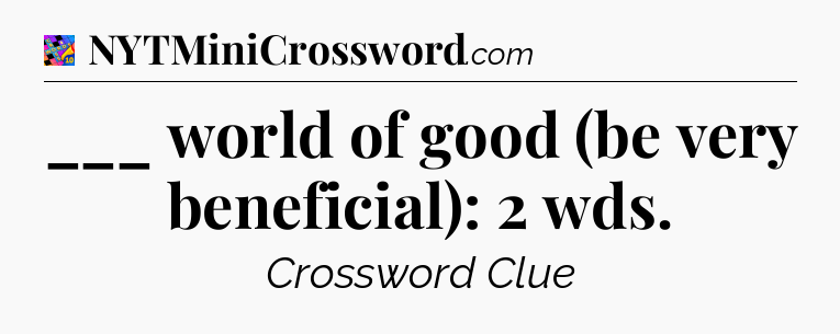 ___ world of good (be very beneficial): 2 wds Crossword Clue