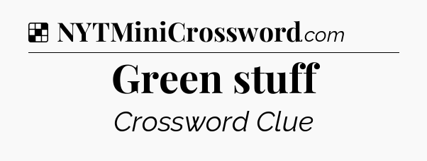 Solution: Green stuff - NYT Crossword